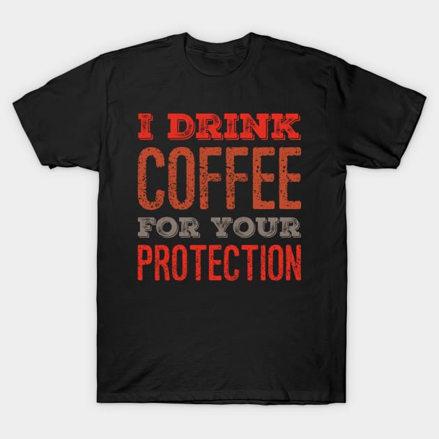 I Drink Coffee For Your Protection Funny Caffeine T-Shirt by Carantined Chao$